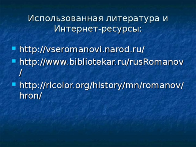 Использованная литература и Интернет-ресурсы: http://vseromanovi.narod.ru/ http://www.bibliotekar.ru/rusRomanov/ http://ricolor.org/history/mn/romanov/hron/ 