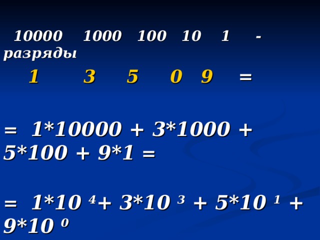   10000 1000 100 10 1 - разряды  1 3 5 0 9 =  = 1*10000 + 3*1000 + 5*100 + 9*1 =        = 1*10 4 + 3*10 3 + 5*10 1 + 9*10 0 
