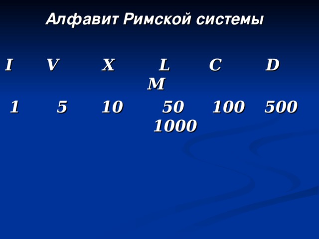 Алфавит Римской системы  I V X L C D M 1  5 10 50 100  500  1000 