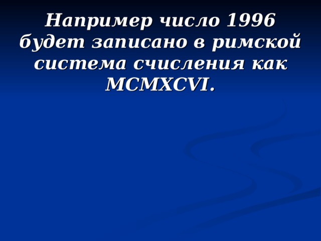 Например число 1996 будет записано в римской система счисления как MCMXCVI.  