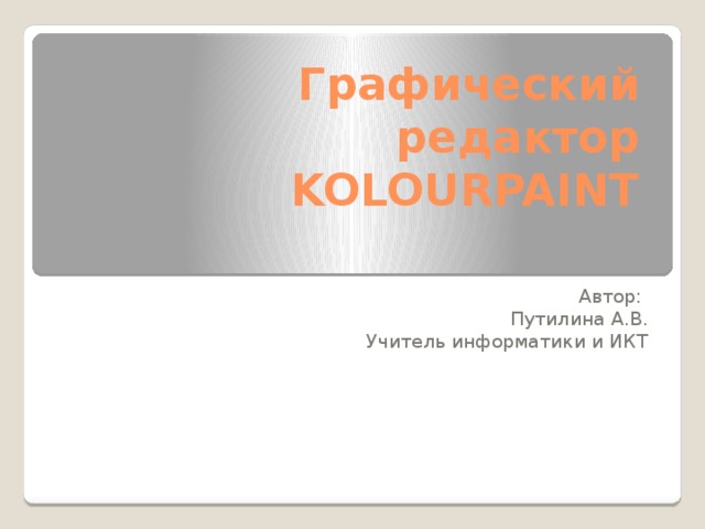 Графический редактор  KOLOURPAINT Автор: Путилина А.В. Учитель информатики и ИКТ 