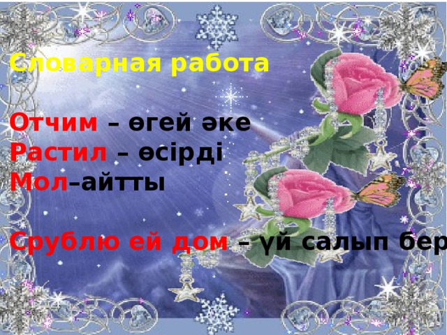   Словарная работа  Отчим – өгей әке Растил – өсірді Мол –айтты Срублю ей дом – үй салып беремін 