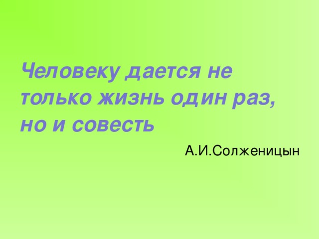 Человеку дается не только жизнь один раз, но и совесть А.И.Солженицын 
