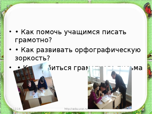 • Как помочь учащимся писать грамотно? • Как развивать орфографическую зоркость?  • Как добиться грамотного письма у детей?  24.12.16 http://aida.ucoz.ru  