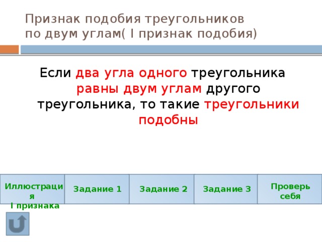 Признак подобия треугольников  по двум углам( I признак подобия) Если два угла одного треугольника равны двум углам другого треугольника, то такие треугольники подобны Иллюстрация Проверь себя  I признака Задание 1 Задание 3 Задание 2 