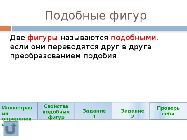 Подобные фигур Две фигуры называются подобными , если они переводятся друг в друга преобразованием подобия Свойства подобных фигур Иллюстрация определения Проверь себя Задание 1 Задание 2 