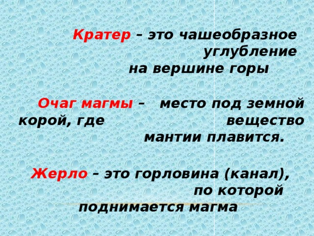 Кратер – это чашеобразное углубление  на вершине горы  Очаг магмы – место под земной корой, где вещество мантии плавится. Жерло – это горловина (канал),  по которой поднимается магма 
