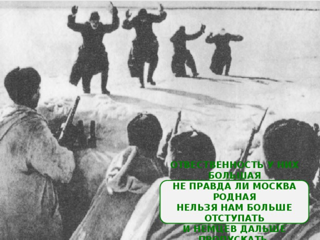 ОТВЕСТВЕННОСТЬ У НИХ БОЛЬШАЯ НЕ ПРАВДА ЛИ МОСКВА РОДНАЯ НЕЛЬЗЯ НАМ БОЛЬШЕ ОТСТУПАТЬ И НЕМЦЕВ ДАЛЬШЕ ПРОПУСКАТЬ. 