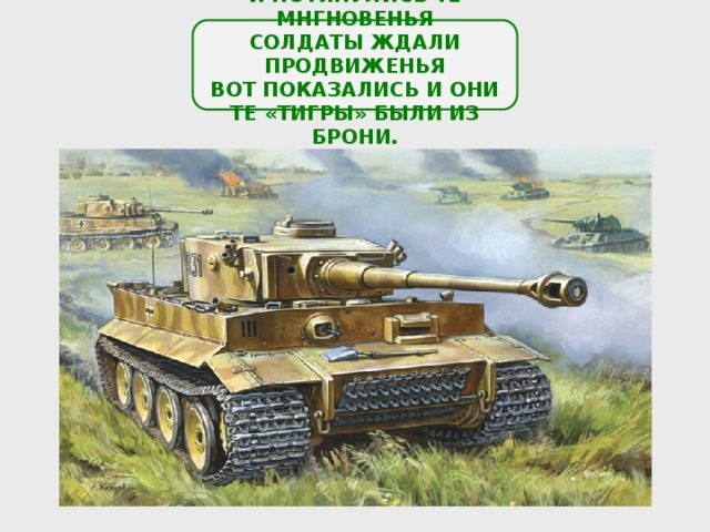 И ПОТЯНУЛИСЬ ТЕ МНГНОВЕНЬЯ СОЛДАТЫ ЖДАЛИ ПРОДВИЖЕНЬЯ ВОТ ПОКАЗАЛИСЬ И ОНИ ТЕ «ТИГРЫ» БЫЛИ ИЗ БРОНИ. 