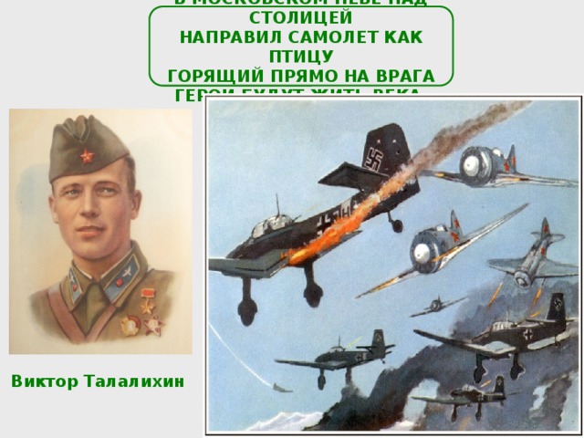 В МОСКОВСКОМ НЕБЕ НАД СТОЛИЦЕЙ НАПРАВИЛ САМОЛЕТ КАК ПТИЦУ ГОРЯЩИЙ ПРЯМО НА ВРАГА ГЕРОИ БУДУТ ЖИТЬ ВЕКА. Виктор Талалихин 