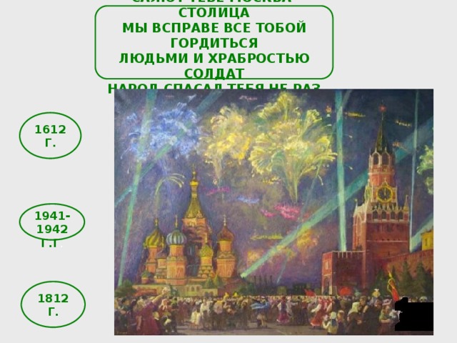  САЛЮТ ТЕБЕ МОСКВА- СТОЛИЦА МЫ ВСПРАВЕ ВСЕ ТОБОЙ ГОРДИТЬСЯ ЛЮДЬМИ И ХРАБРОСТЬЮ СОЛДАТ НАРОД СПАСАЛ ТЕБЯ НЕ РАЗ  1612Г. 1941-1942Г.Г . 1812 Г. 