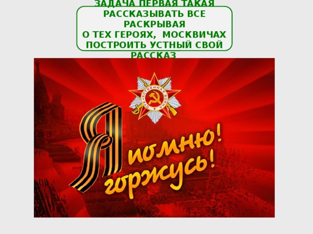  ЗАДАЧА ПЕРВАЯ ТАКАЯ РАССКАЗЫВАТЬ ВСЕ РАСКРЫВАЯ О ТЕХ ГЕРОЯХ, МОСКВИЧАХ ПОСТРОИТЬ УСТНЫЙ СВОЙ РАССКАЗ . 