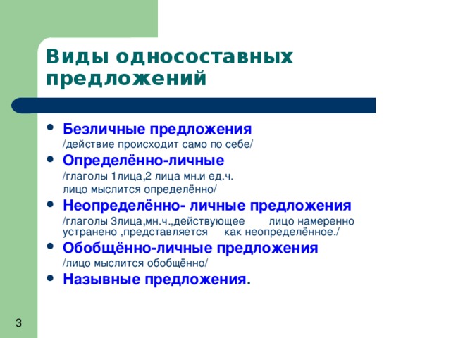 Виды односоставных предложений Безличные предложения     /действие происходит само по себе/ Определённо-личные     /глаголы 1лица,2 лица мн.и ед.ч.      лицо мыслится определённо/ Неопределённо- личные предложения     /глаголы 3лица,мн.ч.,действующее    лицо намеренно устранено ,представляется       как неопределённое./ Обобщённо-личные предложения      /лицо мыслится обобщённо/ Назывные предложения . 