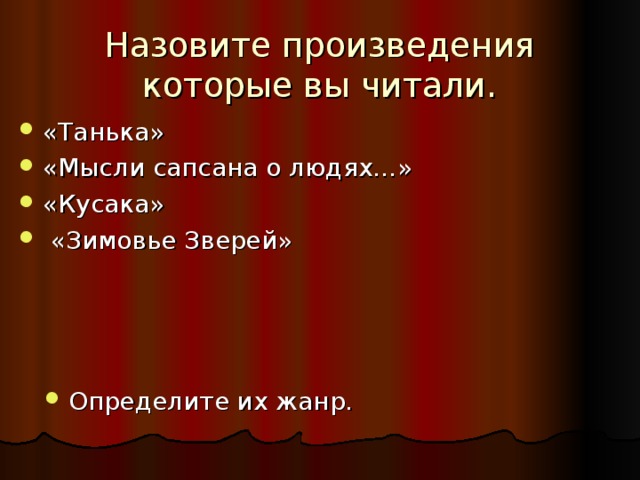 Назовите произведения которые вы читали. «Танька» «Мысли сапсана о людях…» «Кусака»  «Зимовье Зверей»  Определите их жанр. 