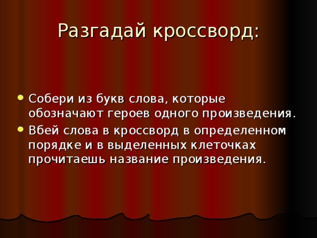 Собери из букв слова, которые обозначают героев одного произведения. Вбей слова в кроссворд в определенном порядке и в выделенных клеточках прочитаешь название произведения. 