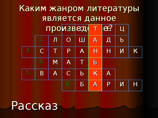 Каким жанром литературы является данное произведение? 2. 3. 1. С Л О 5. О 4. Т Т В М Р Ш Е А А А А Ц Д Н С Т 6. Ь Н Ь Ь И К Б К А А Р И Н Рассказ 