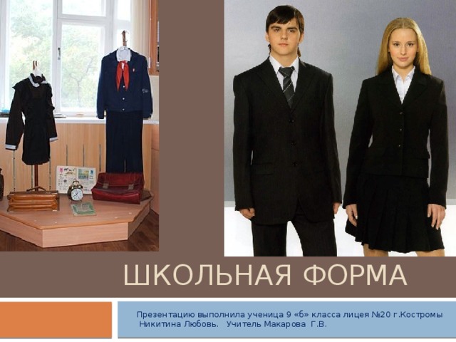 Школьная форма  Презентацию выполнила ученица 9 «б» класса лицея №20 г.Костромы  Никитина Любовь. Учитель Макарова Г.В. 