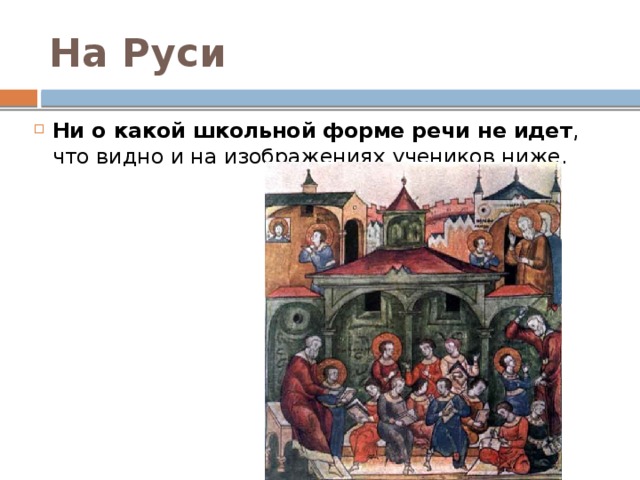 На Руси Ни о какой школьной форме речи не идет , что видно и на изображениях учеников ниже. 