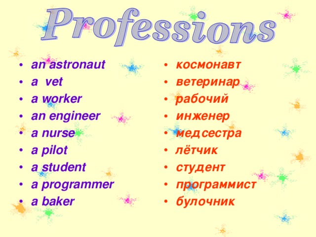 an astronaut a vet a worker an engineer a nurse a pilot a student a programmer a baker космонавт ветеринар рабочий инженер медсестра лётчик студент программист булочник 