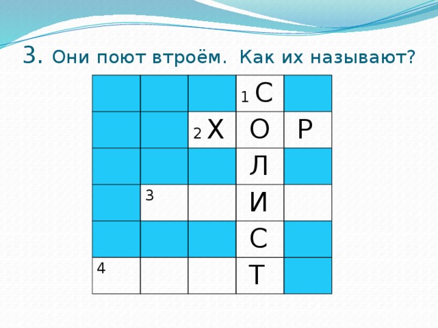 3. Они поют втроём. Как их называют? 1 С 2 Х  О 3  Л  Р 4  И  С  Т 