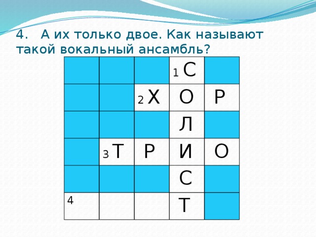 4. А их только двое. Как называют такой вокальный ансамбль? 1 С 2 Х  О 3 Т  Л  Р  Р 4  И  С  О  Т 