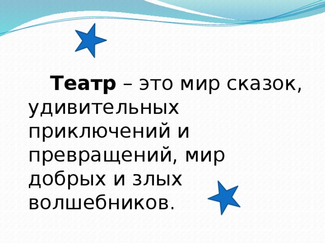  Театр – это мир сказок, удивительных приключений и превращений, мир добрых и злых волшебников.  