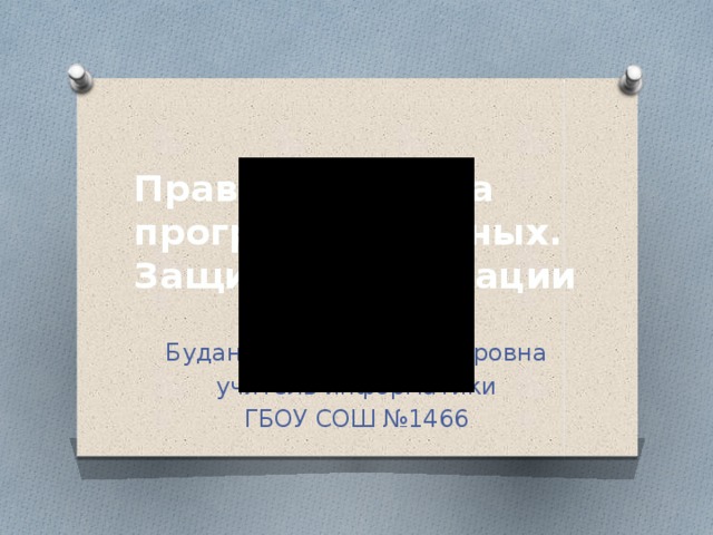 Правовая охрана программ и данных. Защита информации Буданова Анна Владимировна учитель информатики ГБОУ СОШ №1466 