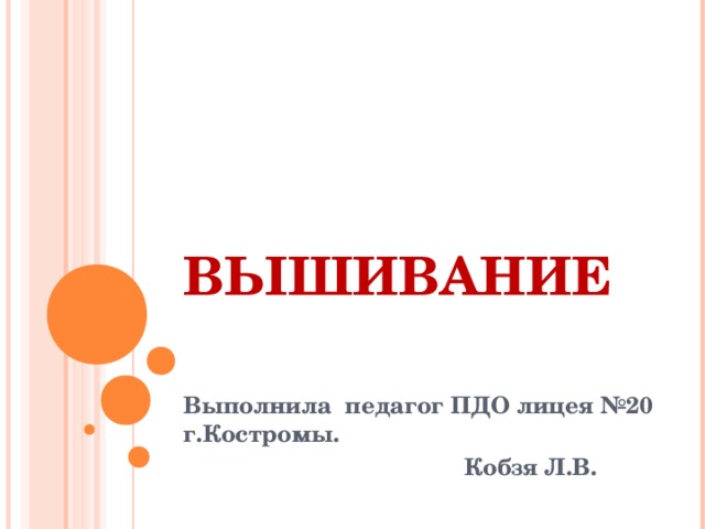 ВЫШИВАНИЕ Выполнила педагог ПДО лицея №20 г.Костромы.  Кобзя Л.В. 