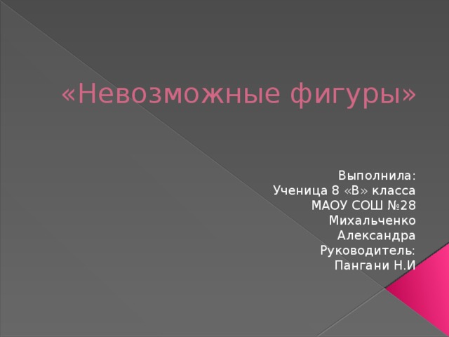 «Невозможные фигуры» Выполнила: Ученица 8 «В» класса МАОУ СОШ №28 Михальченко Александра Руководитель: Пангани Н.И 