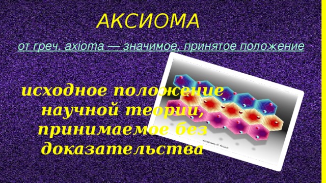 аксиома от греч. axioma — значимое, принятое положение исходное положение научной теории, принимаемое без доказательства 