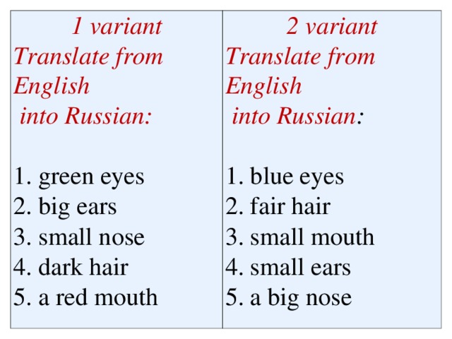 1 variant 2 variant Translate from English Translate from English   into Russian:            into Russian :         1. green eyes 2. big ears 1. blue eyes 3. small nose 2. fair hair 3. small mouth 4. dark hair 5. a red mouth 4. small ears 5. a big nose 
