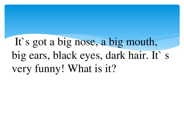   It`s got a big nose, a big mouth, big ears, black eyes, dark hair. It` s very funny! What is it? 