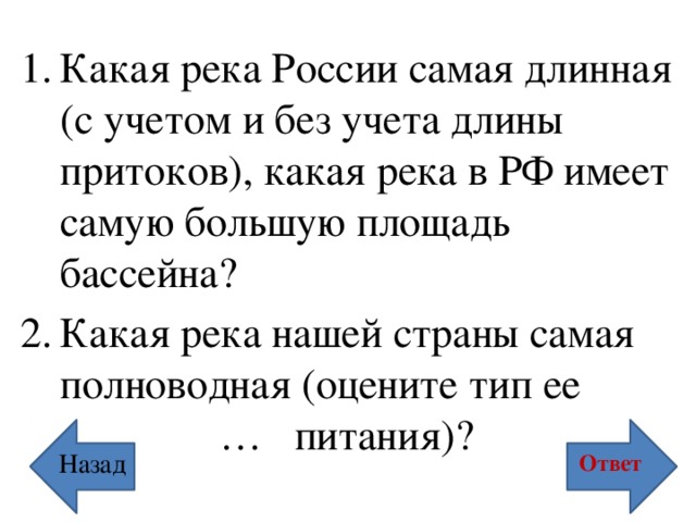 Какая река России самая длинная (с учетом и без учета длины притоков), какая река в РФ имеет самую большую площадь бассейна? Какая река нашей страны самая полноводная (оцените тип ее … питания)? Назад Ответ 
