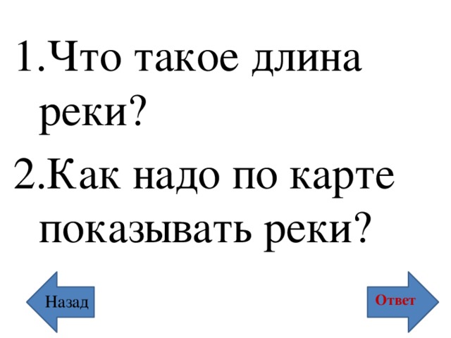 Что такое длина реки? Как надо по карте показывать реки? Ответ Назад 