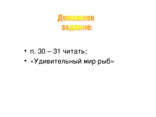 п. 30 – 31 читать; «Удивительный мир рыб» 