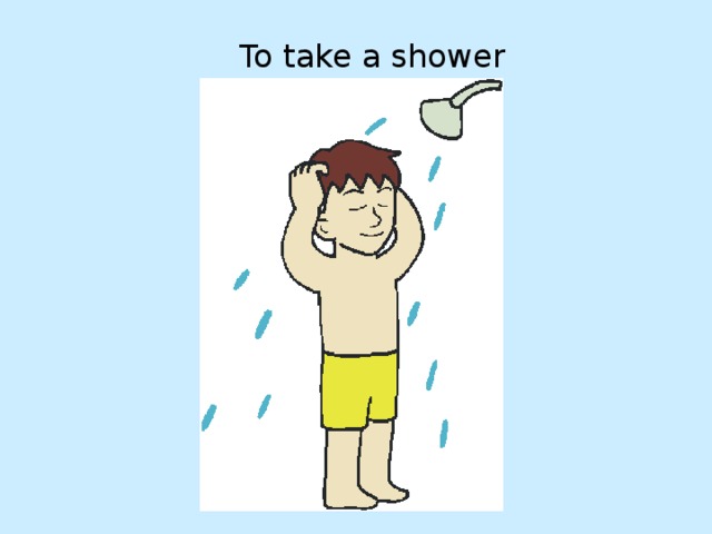 Come a shower. Take a Shower.