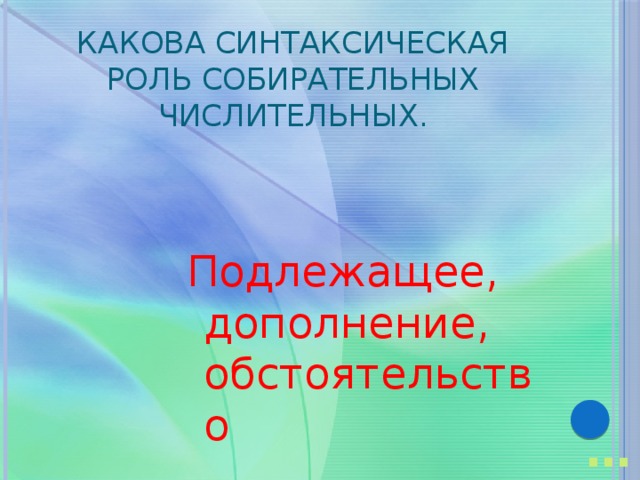 Какова синтаксическая роль собирательных числительных. Подлежащее, дополнение, обстоятельство … 