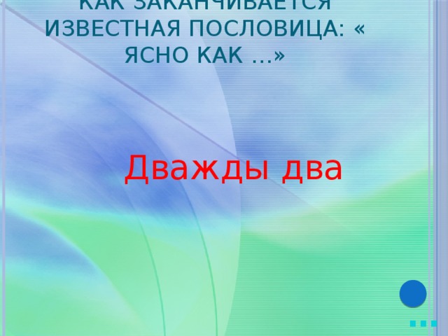 Как заканчивается известная пословица: « Ясно как …» Дважды два … 