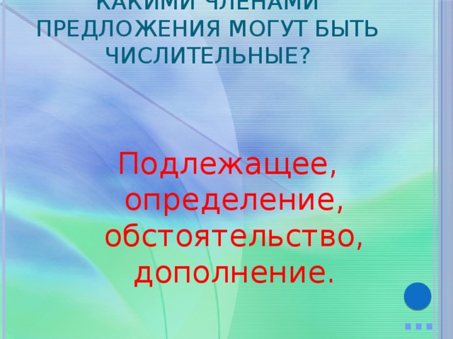 Какими членами предложения могут быть числительные? Подлежащее, определение, обстоятельство, дополнение. … 