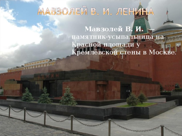   Мавзолей В. И.   — памятник-усыпальница на Красной площади у Кремлёвской стены в Москве. 
