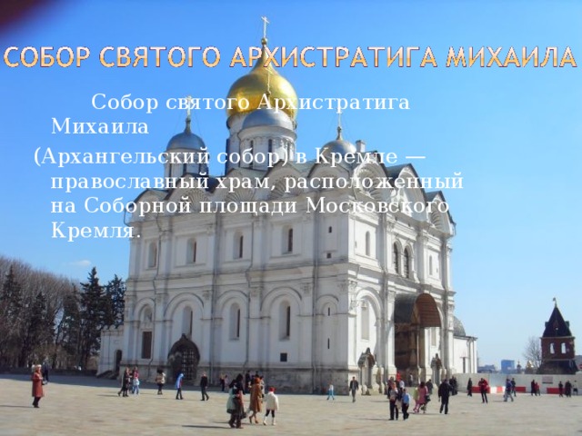   Собор святого Архистратига Михаила (Архангельский собор) в Кремле — православный храм, расположенный на Соборной площади Московского Кремля. 