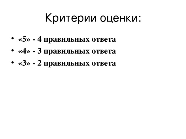 Критерии оценки: «5» - 4 правильных ответа «4» - 3 правильных ответа «3» - 2 правильных ответа 