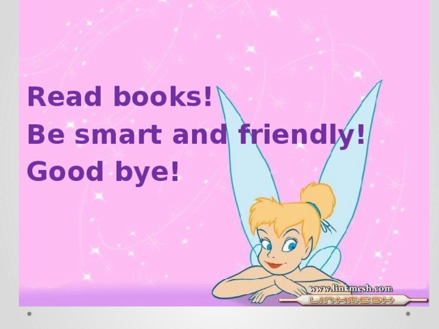 Read books! Be smart and friendly! Good bye! 