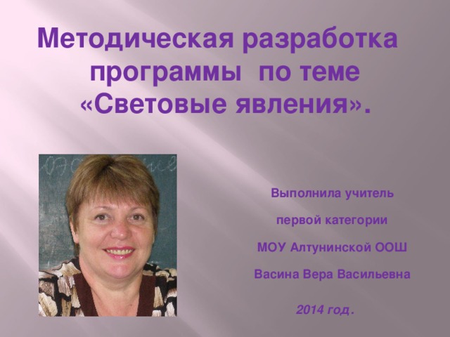 Методическая разработка  программы по теме  «Световые явления». Выполнила учитель  первой категории  МОУ Алтунинской ООШ  Васина Вера Васильевна 2014 год. 