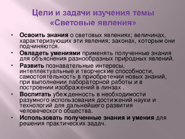 Освоить знания о световых явлениях; величинах, характеризующих эти явления; законах, которым они подчиняются. Овладеть умениями применять полученные знания для объяснения разнообразных природных явлений. Развить познавательные  интересы, интеллектуальные и творческие способности, самостоятельность в приобретении новых знаний, при выполнении лабораторной работы и в построении изображений в линзах . Воспитать убежденность в необходимости разумного использования достижений науки и технологий для дальнейшего развития человеческого общества. Использовать полученные знания и  умения для решения практических задач.    