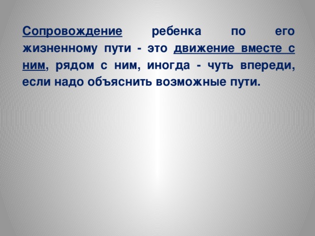 Сопровождение ребенка по его жизненному пути - это движение вместе с ним , рядом с ним, иногда - чуть впереди, если надо объяснить возможные пути. 