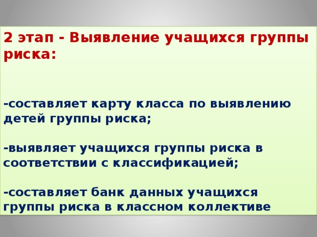 2 этап - Выявление учащихся группы риска:   -составляет карту класса по выявлению детей группы риска;   -выявляет учащихся группы риска в соответствии с классификацией;   -составляет банк данных учащихся группы риска в классном коллективе 