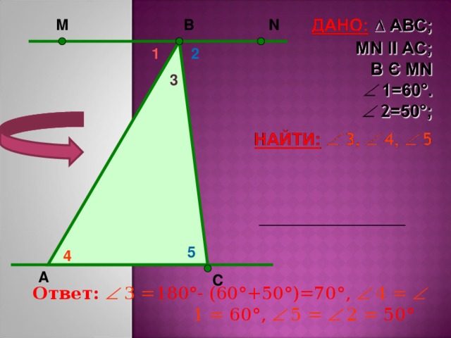 N М В       2 1 3 5 4 А   С Ответ:   3 = 180 ° - (60 ° +50 ° )=70 ° ,  4 =   1 = 60 ° ,   5 =   2 = 50 °   