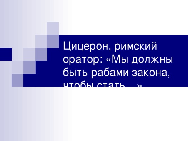 Цицерон, римский оратор: «Мы должны быть рабами закона, чтобы стать…» 