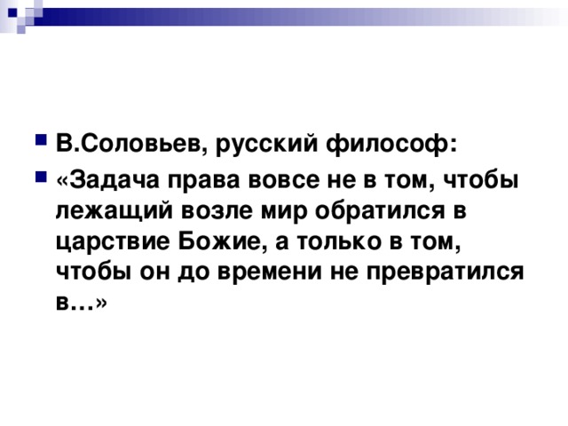 В.Соловьев, русский философ: «Задача права вовсе не в том, чтобы лежащий возле мир обратился в царствие Божие, а только в том, чтобы он до времени не превратился в…» 